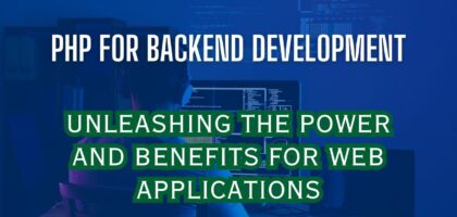 PHP for Backend Development: Unleashing the Power and Benefits for Web Applications